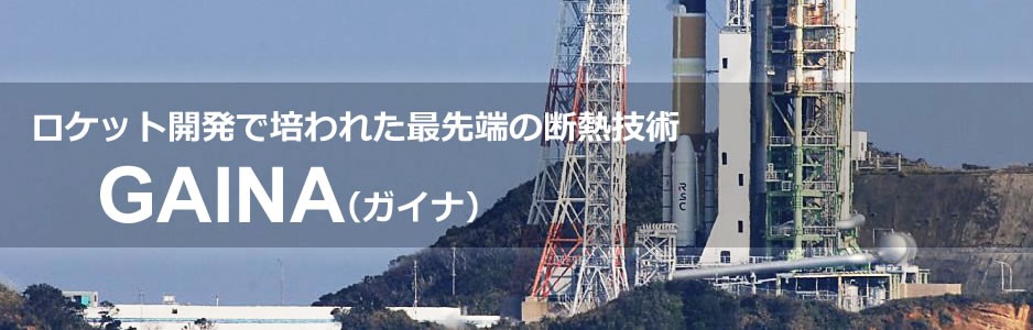 ロケット開発で培われた最先端の断熱技術GAINA(ガイナ) ロケット開発で培われた最先端の断熱技術GAINA(ガイナ)
